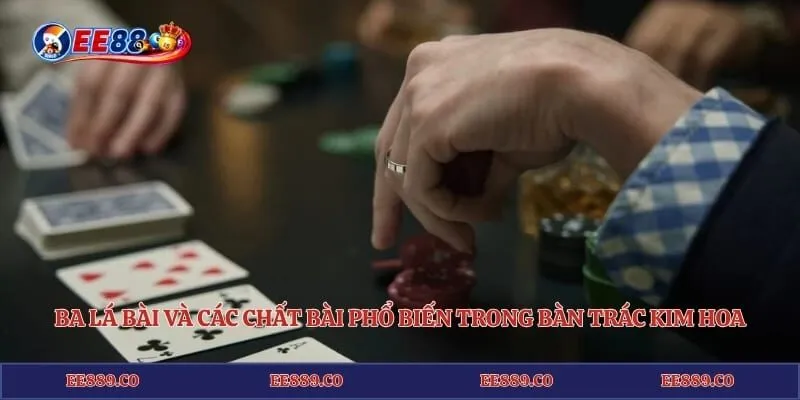 Ba lá bài và các chất bài phổ biến trong bàn trác kim hoa