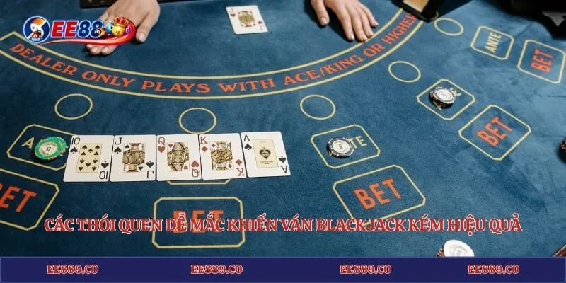 Mẹo Blackjack EE88 - Bí Kíp Chơi Xì Dách Đổi Thưởng Đỉnh Cao 4 Các thói quen dễ mắc khiến ván blackjack kém hiệu quả